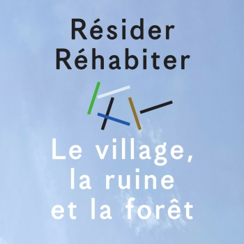 Résider / Réhabiter - Le village, la ruine et la forêt